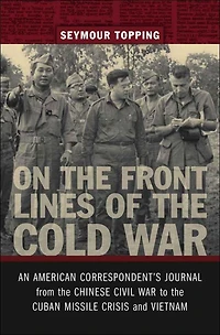 On the Front Lines of Cold War: An American Correspondent's Journal from Chinese Civil War to Cuban Missile Crisis and Vietnam