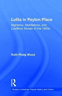 Lolita Peyton Place: Highbrow, Middlebrow, And Lowbrow Novels Of The 1950s