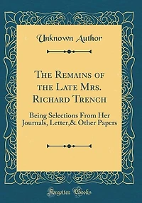 the Remains of Late Mrs. Richard Trench: Being Selections From Her Journals, Letter,& Other Papers (Classic Reprint)