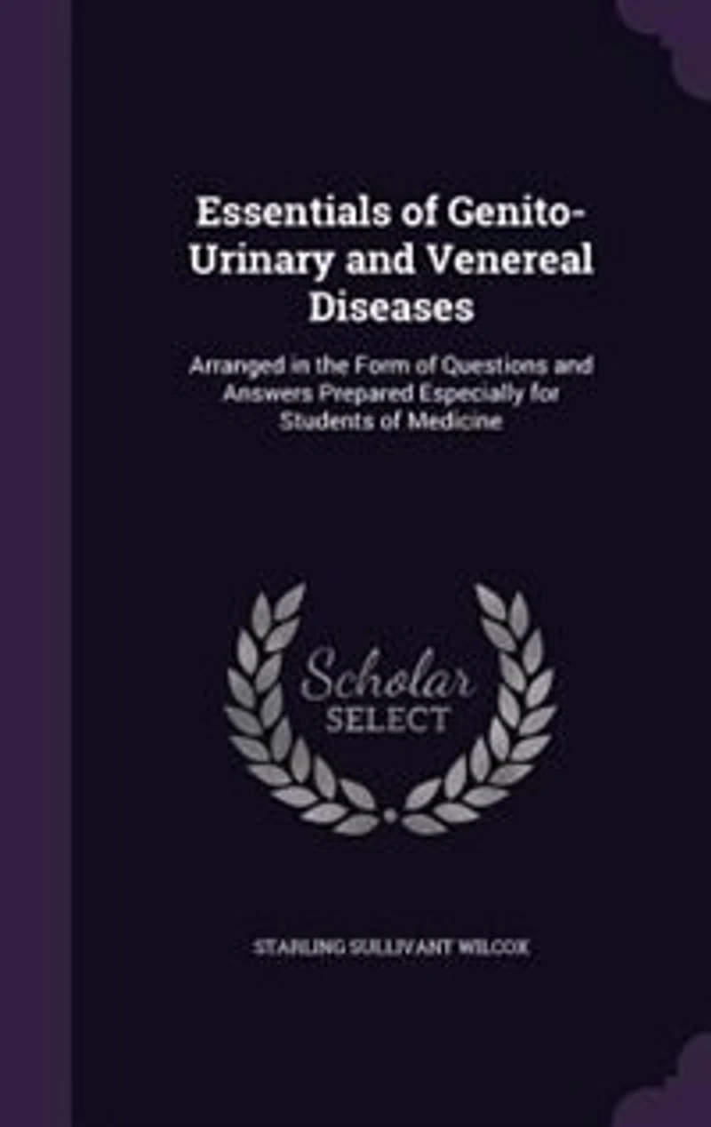 Essentials of Genito-Urinary and Venereal Diseases: Arranged in the Form of Questions and Answers Prepared Especially for Students of Medicine