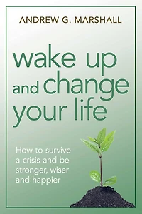 Wake Up and Change Your Life: How to Survive a Crisis be Stronger, Wiser, Happier