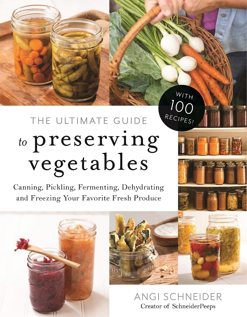 Ultimate Guide to Preserving Vegetables, The: Canning, Pickling, Fermenting, Dehydrating and Freezing Your Favorite Fresh Produce