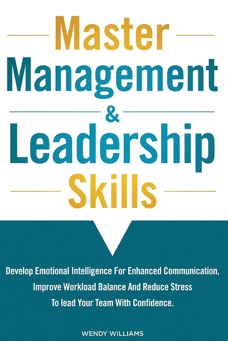 Master Management & Leadership Skills: Develop Emotional Intelligence for Enhanced Communication, Improve Workload Balance and Reduce Stress to Lead your Team with Confidence