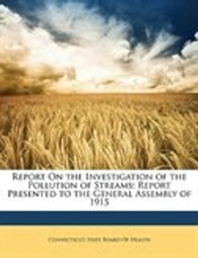 Report On the Investigation of the Pollution of Streams: Report Presented to the General Assembly of 1915