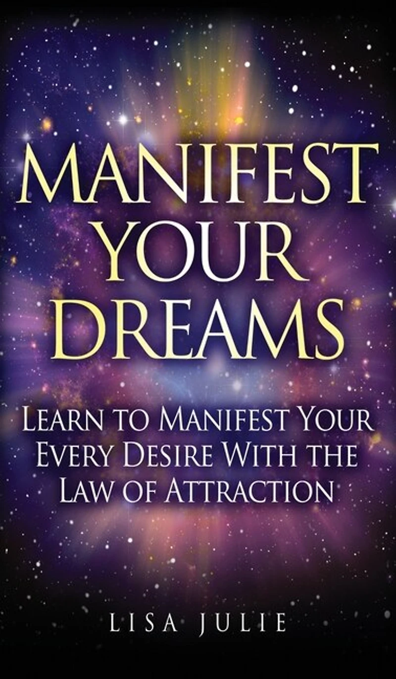 Manifest Your Dreams: Learn To Every Desire With The Law Of Attraction