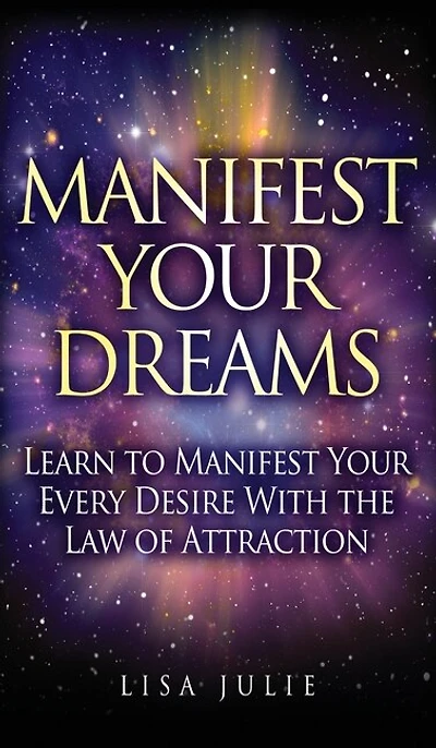 Manifest Your Dreams: Learn To Every Desire With The Law Of Attraction