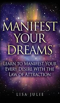 Manifest Your Dreams: Learn To Every Desire With The Law Of Attraction