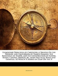 Elementary Principles of Carpentry: A Treatise On the Pressure and Equilibrium of Timber Framing; the Resistance of Timber; and the Con