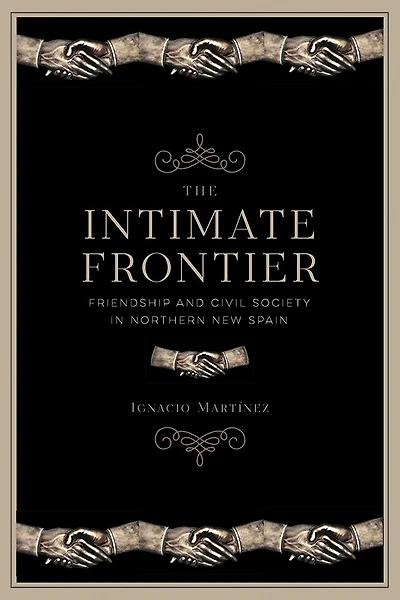 The Intimate Frontier: Friendship and Civil Society Northern New Spain