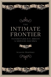 The Intimate Frontier: Friendship and Civil Society Northern New Spain