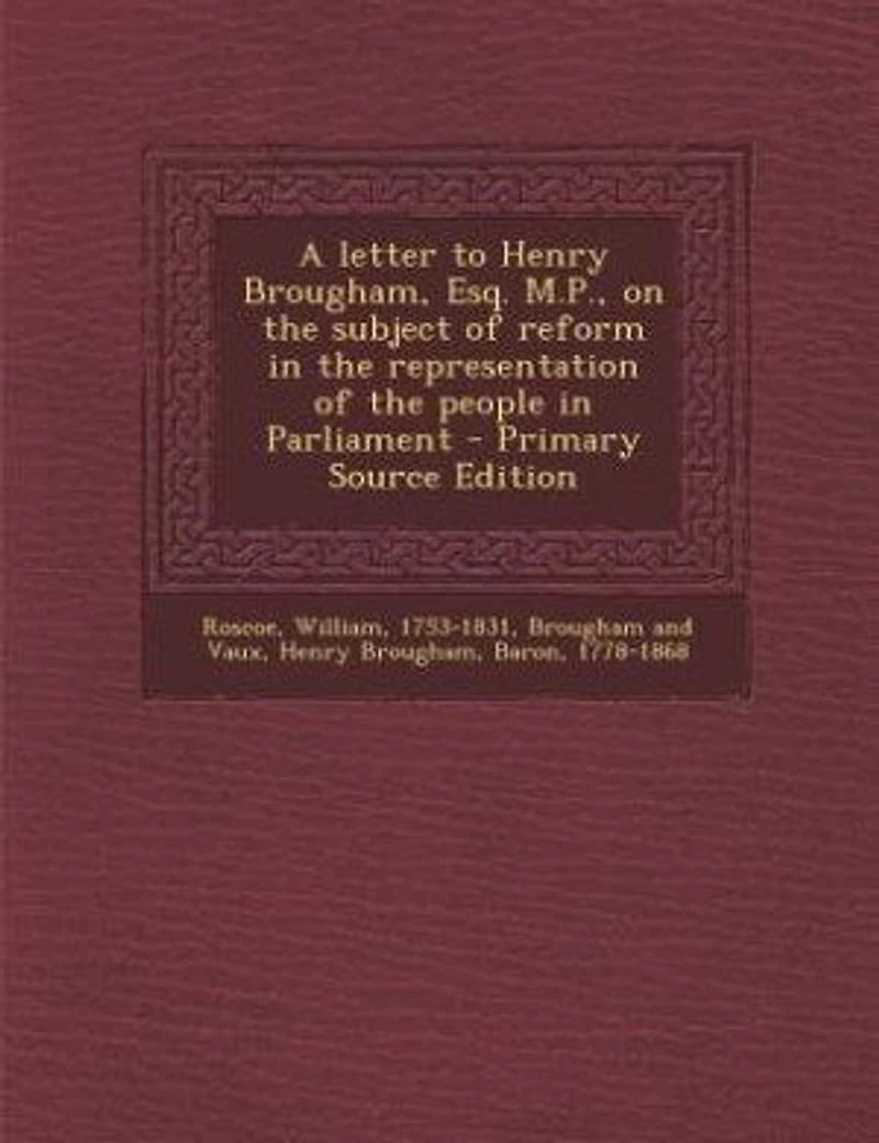 A Letter to Henry Brougham, Esq. M. P., On the Subject of Reform Representation People Parliament (Classic Reprint)
