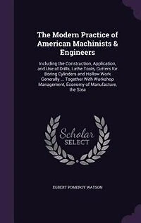 the Modern Practice of American Machinists & Engineers: Including Construction, Application, and Use Drills, Lathe Tools, Cutters for Boring Cylinde