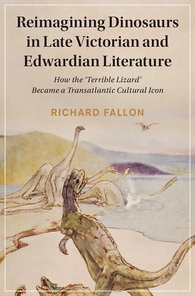 Reimagining Dinosaurs Late Victorian and Edwardian Literature: How the ‘Terrible Lizard' Became a Transatlantic Cultural Icon
