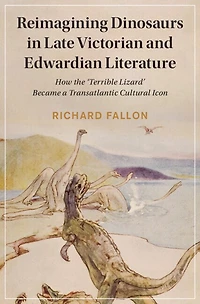 Reimagining Dinosaurs Late Victorian and Edwardian Literature: How the ‘Terrible Lizard' Became a Transatlantic Cultural Icon