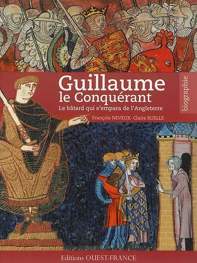 Guillaume le Conquérant: le bâtard qui s'empara de l'Angleterre