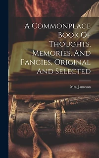 A Commonplace Book Of Thoughts, Memories, And Fancies, Original And Selected