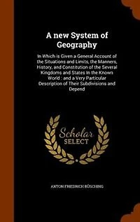 a new System of Geography: Which is Given General Account the Situations and Limits, Manners, History, Constit