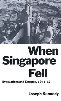 When Singapore Fell: Evacuations And Escapes, 1941-42