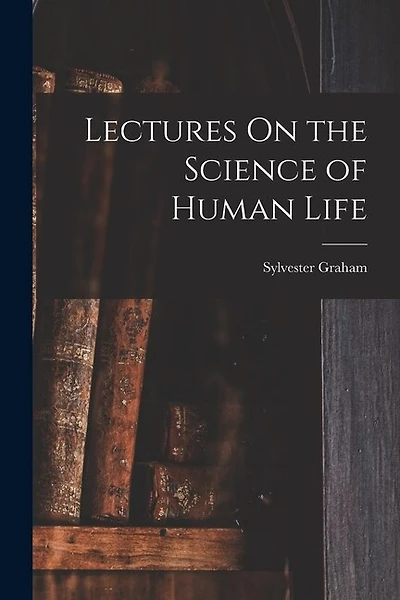 Lectures On the Science of Human Life