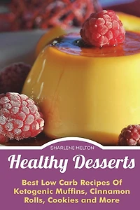 Healthy Desserts: Best Low Carb Recipes Of Ketogenic Muffins, Cinnamon Rolls, Co