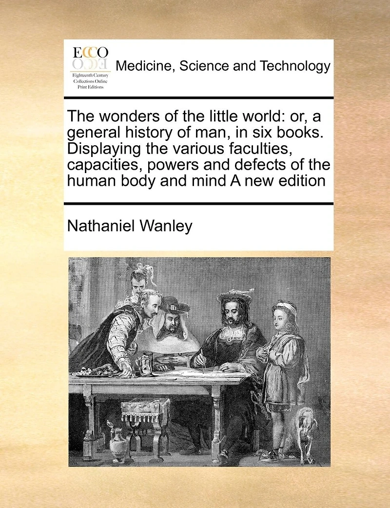 the Wonders of Little World: Or, A General History man, six Books. Displaying Various Faculties, Capacities, Powers and Defects Human Body Mind new Edition