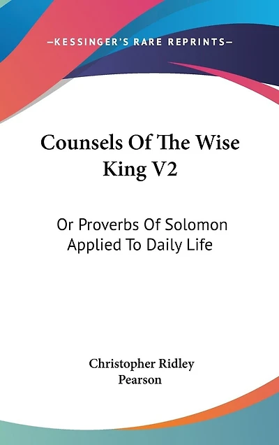 Counsels Of The Wise King V2: Or Proverbs Of Solomon Applied To Daily Life