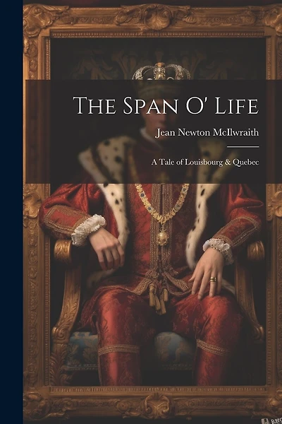 The Span O' Life: A Tale of Louisbourg & Quebec