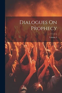Dialogues On Prophecy; Volume 3