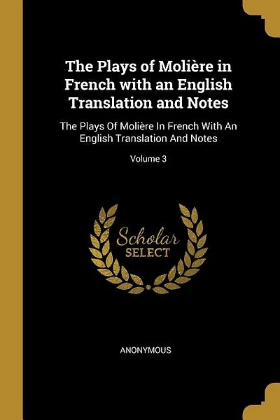 The Plays of Molière in French with an English Translation and Notes: The Plays Of Molière In French With An English Translation And Notes; Volume 3