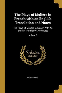 The Plays of Molière in French with an English Translation and Notes: The Plays Of Molière In French With An English Translation And Notes; Volume 3