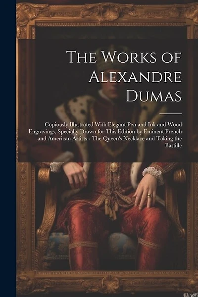 The Works of Alexandre Dumas: Copiously Illustrated With Elegant pen and ink and Wood Engravings, Specially Drawn for This Edition by Eminent French and American Artists - The Queen's Necklace and Taking the Bastille