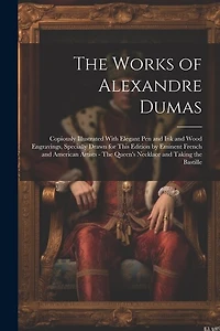 The Works of Alexandre Dumas: Copiously Illustrated With Elegant pen and ink and Wood Engravings, Specially Drawn for This Edition by Eminent French and American Artists - The Queen's Necklace and Taking the Bastille