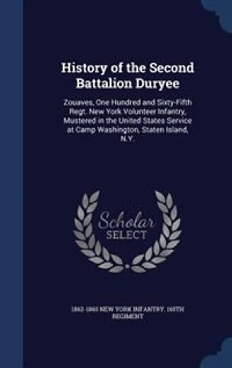 History of the Second Battalion Duryee: Zouaves, One Hundred and Sixty-Fifth Regt. New York Volunteer Infantry, Mustered United Stat
