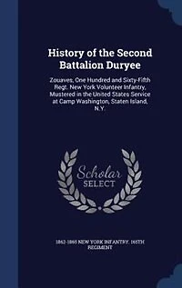 History of the Second Battalion Duryee: Zouaves, One Hundred and Sixty-Fifth Regt. New York Volunteer Infantry, Mustered United Stat