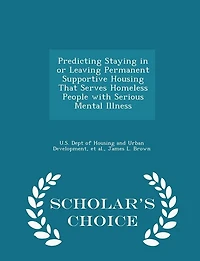 Predicting Staying in or Leaving Permanent Supportive Housing That Serves Homeless People with Serious Mental Illness - Scholar's Choice Edition