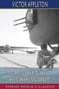 Tom Swift and His Air Scout (Esprios Classics): or, Uncle Sam's Mastery of the Sky