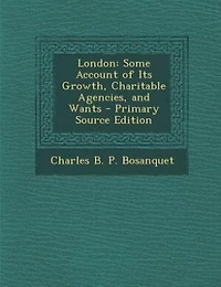 London: Some Account of Its Growth, Charitable Agencies, and Wants
