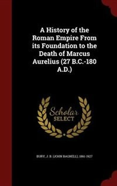 A History of the Roman Empire From its Foundation to the Death of Marcus Aurelius (27 B.C.-180 A.D