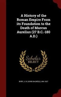 A History of the Roman Empire From its Foundation to the Death of Marcus Aurelius (27 B.C.-180 A.D