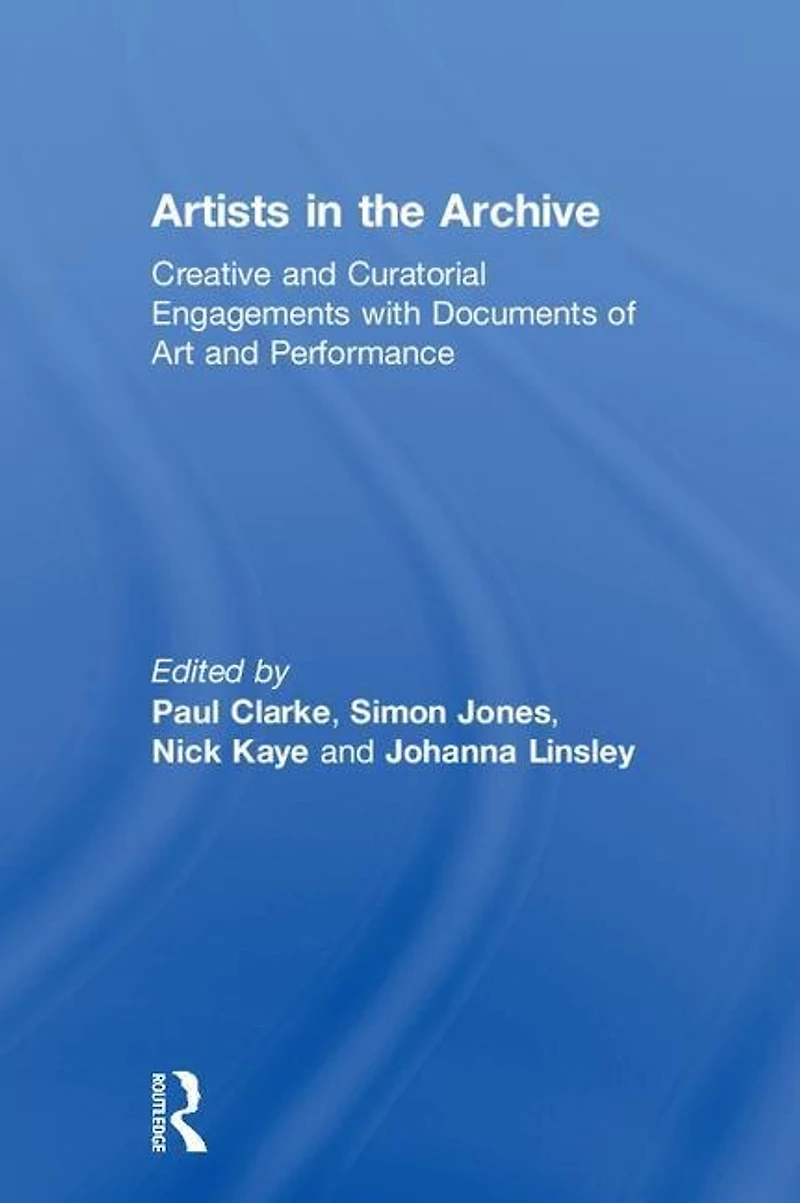 Artists the Archive: Creative and Curatorial Engagements with Documents of Art Performance