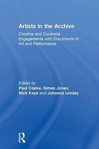 Artists the Archive: Creative and Curatorial Engagements with Documents of Art Performance