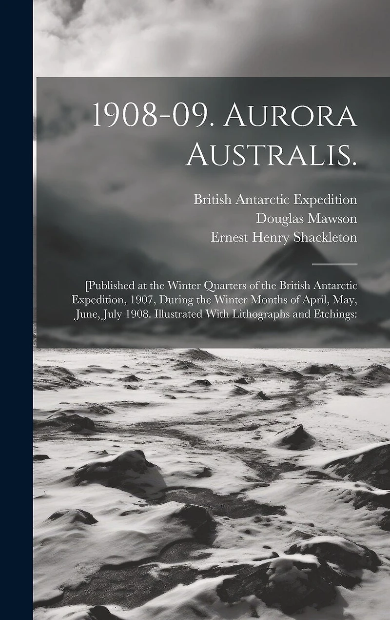 1908-09. Aurora Australis.: [Published at the Winter Quarters of the British Antarctic Expedition, 1907, During the Winter Months of April, May, June, July 1908. Illustrated With Lithographs and Etchings:
