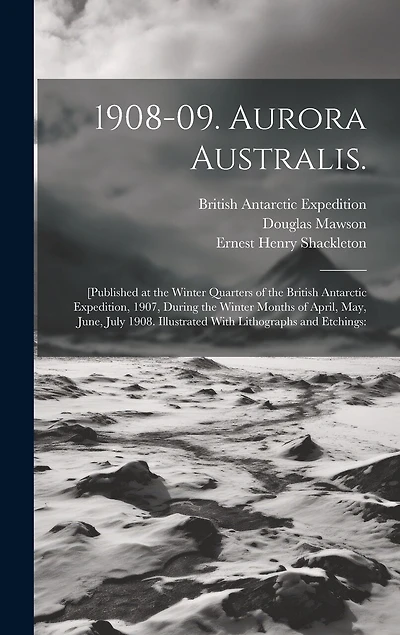1908-09. Aurora Australis.: [Published at the Winter Quarters of the British Antarctic Expedition, 1907, During the Winter Months of April, May, June, July 1908. Illustrated With Lithographs and Etchings:
