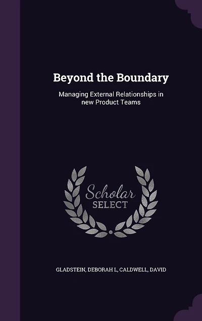 Beyond the Boundary: Managing External Relationships New Product Teams (Classic Reprint)