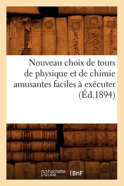 Nouveau Choix de Tours de Physique Et de Chimie Amusantes Faciles À Exécuter (Éd.1894)