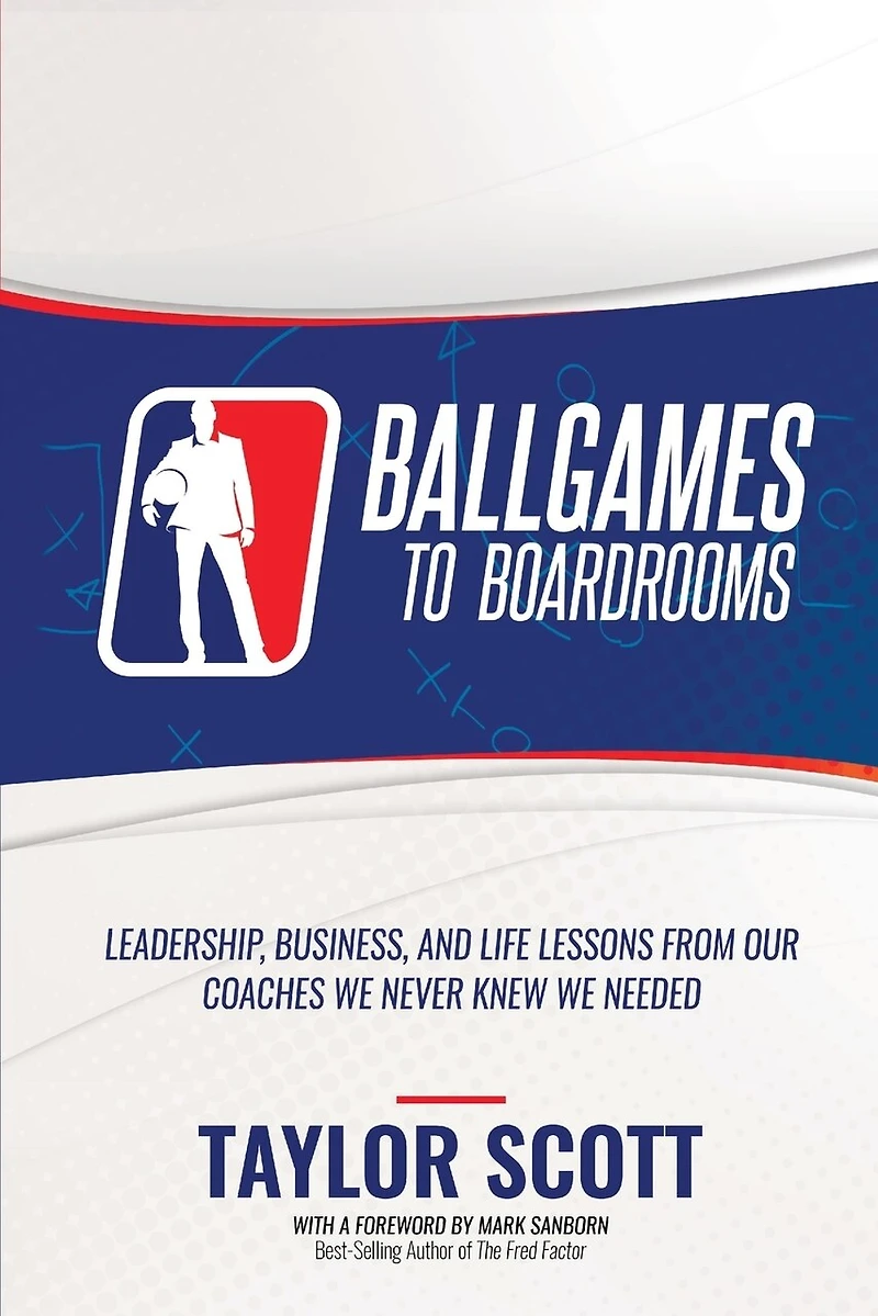 Ballgames to Boardrooms: Leadership, Business, and Life Lessons From Our Coaches We Never Knew Needed