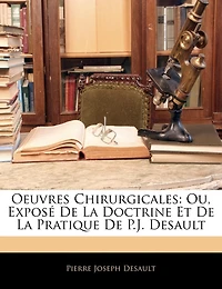 Oeuvres Chirurgicales: Ou, Exposé De La Doctrine Et De La Pratique De P.j. Desault