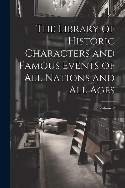 The Library of Historic Characters and Famous Events of All Nations and All Ages; Volume 2