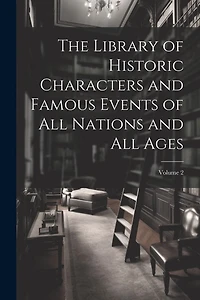 The Library of Historic Characters and Famous Events of All Nations and All Ages; Volume 2