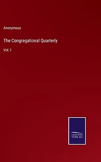 The Congregational Quarterly: Vol. I